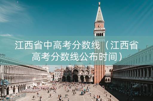 江西省中高考分数线（江西省高考分数线公布时间）