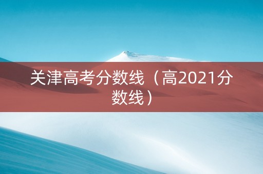 关津高考分数线（高2021分数线）