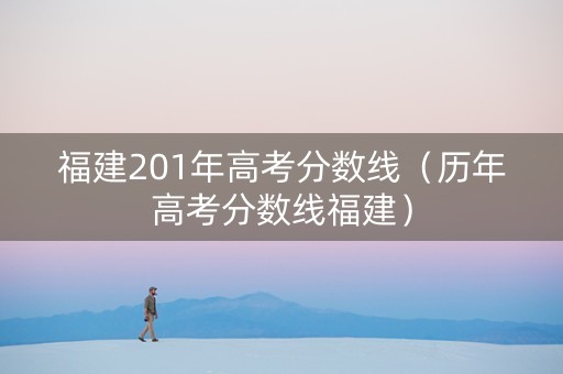 福建201年高考分数线（历年高考分数线福建）