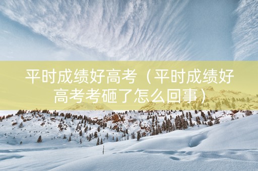 平时成绩好高考（平时成绩好高考考砸了怎么回事）