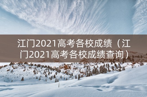 江门2021高考各校成绩（江门2021高考各校成绩查询）