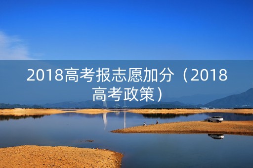 2018高考报志愿加分（2018高考政策）