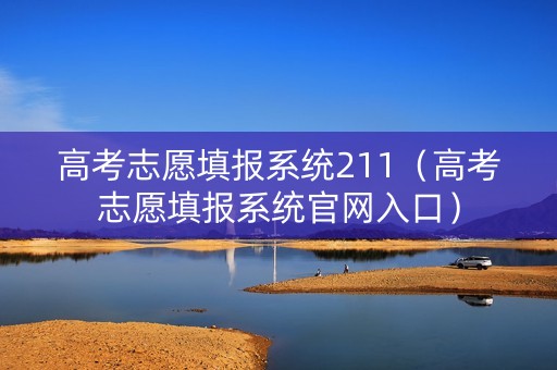 高考志愿填报系统211（高考志愿填报系统官网入口）