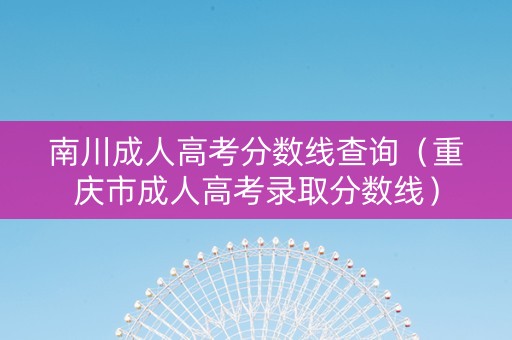 南川成人高考分数线查询（重庆市成人高考录取分数线）