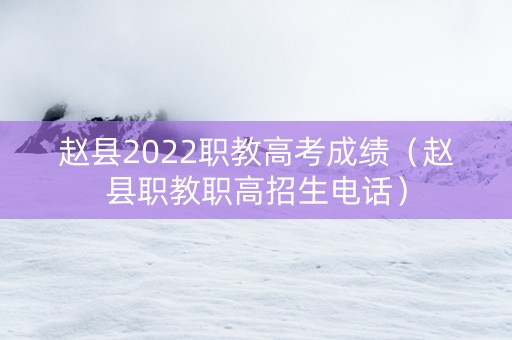 赵县2022职教高考成绩（赵县职教职高招生电话）
