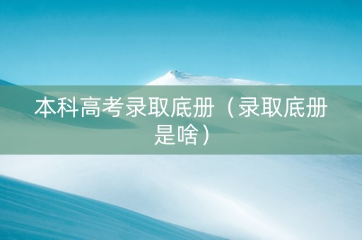 本科高考录取底册（录取底册是啥）