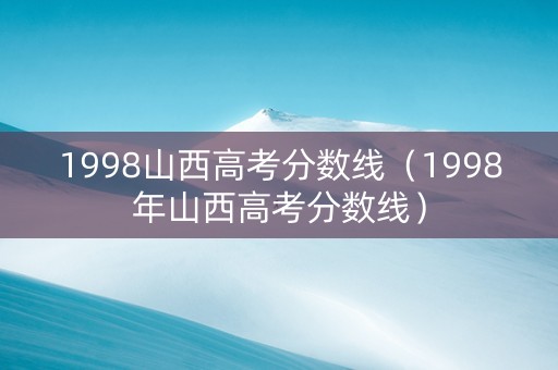1998山西高考分数线（1998年山西高考分数线）