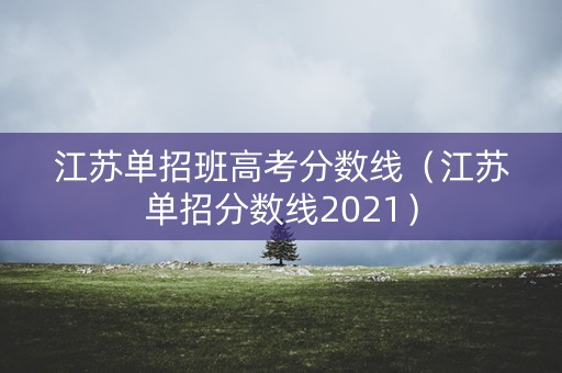 江苏单招班高考分数线（江苏单招分数线2021）