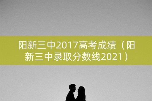阳新三中2017高考成绩（阳新三中录取分数线2021）