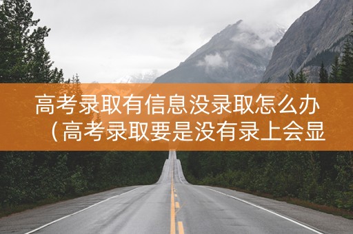 高考录取有信息没录取怎么办（高考录取要是没有录上会显示的是什么）