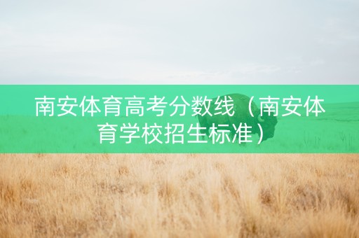 南安体育高考分数线（南安体育学校招生标准）