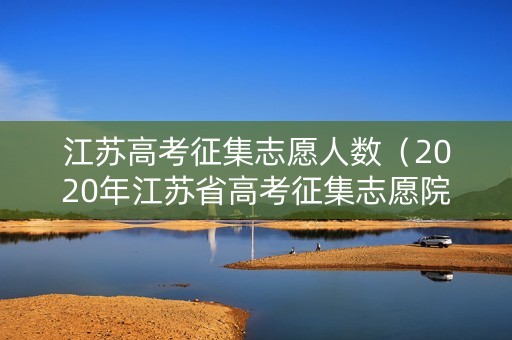江苏高考征集志愿人数（2020年江苏省高考征集志愿院校）