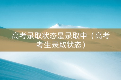 高考录取状态是录取中（高考考生录取状态）