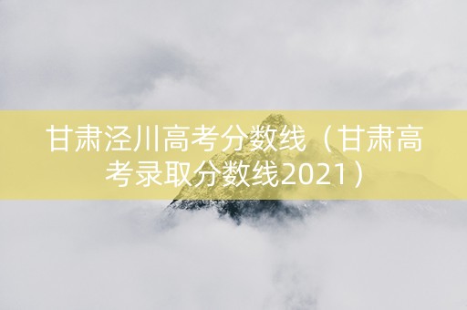 甘肃泾川高考分数线（甘肃高考录取分数线2021）