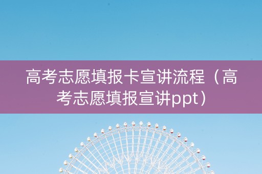 高考志愿填报卡宣讲流程（高考志愿填报宣讲ppt）
