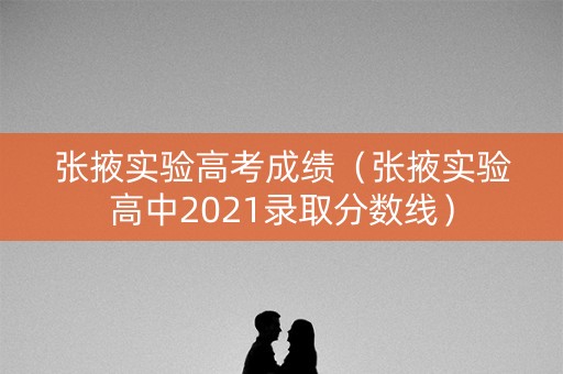 张掖实验高考成绩（张掖实验高中2021录取分数线）
