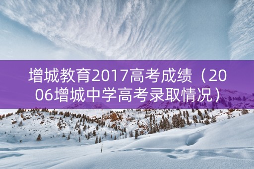 增城教育2017高考成绩（2006增城中学高考录取情况）
