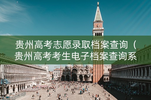 贵州高考志愿录取档案查询（贵州高考考生电子档案查询系统）