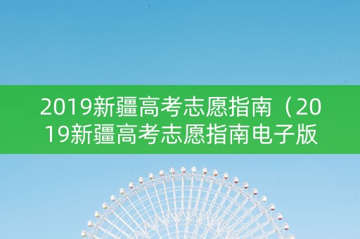 2019新疆高考志愿指南（2019新疆高考志愿指南电子版）