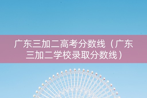 广东三加二高考分数线（广东三加二学校录取分数线）