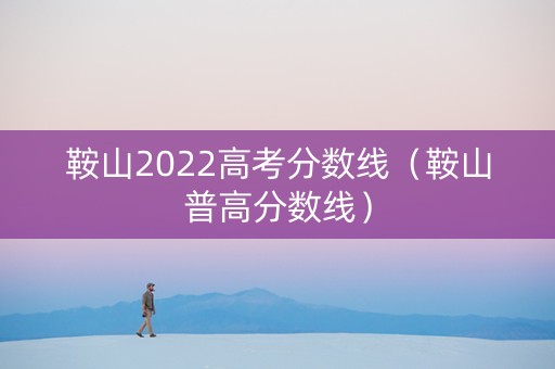 鞍山2022高考分数线（鞍山普高分数线）