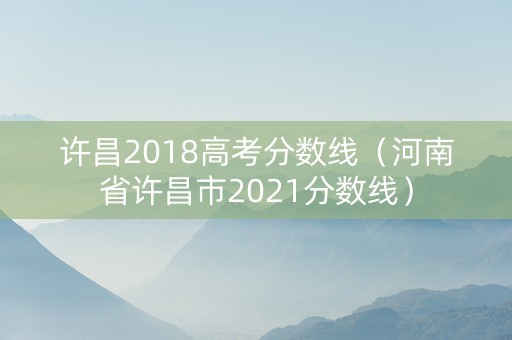 许昌2018高考分数线（河南省许昌市2021分数线）