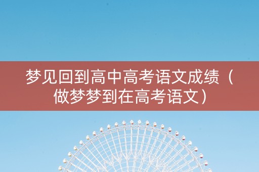 梦见回到高中高考语文成绩（做梦梦到在高考语文）