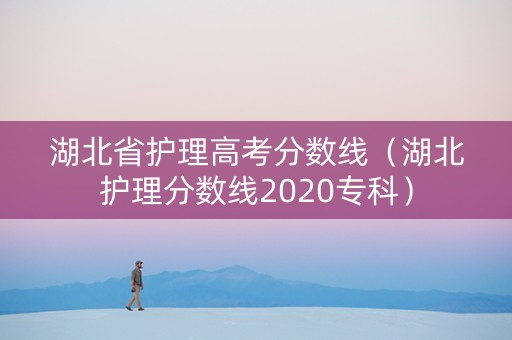 湖北省护理高考分数线（湖北护理分数线2020专科）