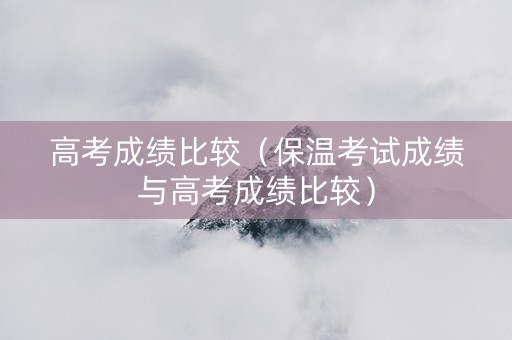 高考成绩比较（保温考试成绩与高考成绩比较）