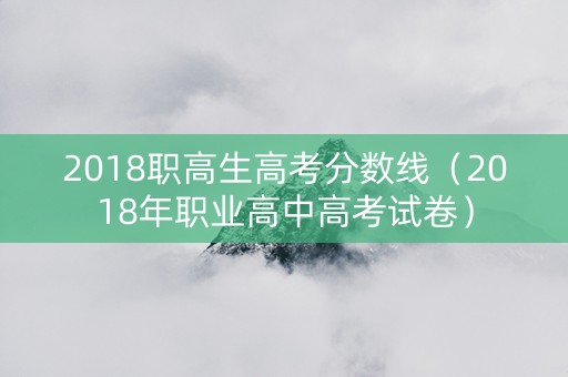 2018职高生高考分数线（2018年职业高中高考试卷）