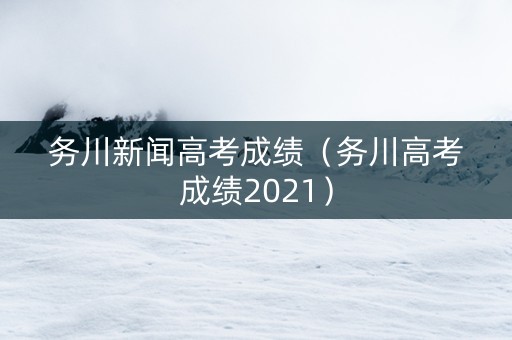 务川新闻高考成绩（务川高考成绩2021）