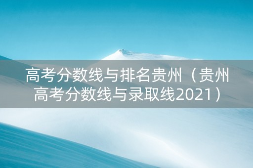 高考分数线与排名贵州（贵州高考分数线与录取线2021）