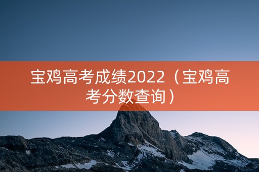 宝鸡高考成绩2022（宝鸡高考分数查询）