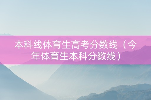 本科线体育生高考分数线（今年体育生本科分数线）