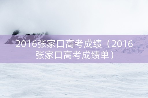 2016张家口高考成绩（2016张家口高考成绩单）
