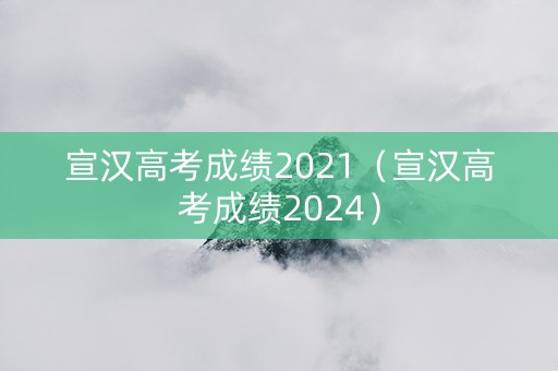 宣汉高考成绩2021（宣汉高考成绩2024）