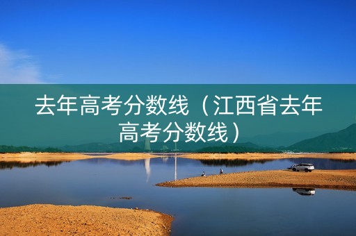 去年高考分数线（江西省去年高考分数线）