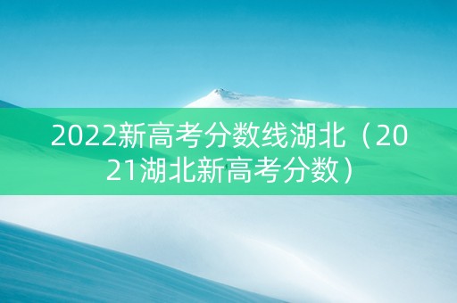 2022新高考分数线湖北（2021湖北新高考分数）