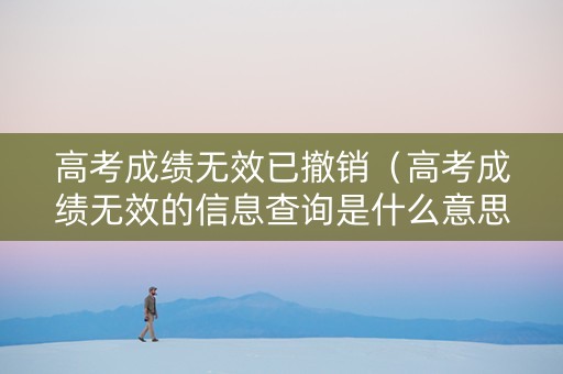 高考成绩无效已撤销（高考成绩无效的信息查询是什么意思）