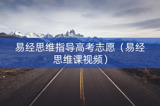 易经思维指导高考志愿（易经思维课视频）