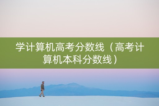 学计算机高考分数线（高考计算机本科分数线）