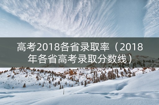 高考2018各省录取率（2018年各省高考录取分数线）