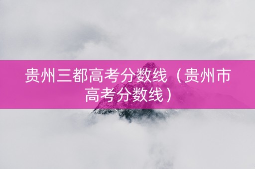 贵州三都高考分数线（贵州市高考分数线）