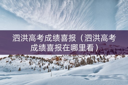 泗洪高考成绩喜报（泗洪高考成绩喜报在哪里看）