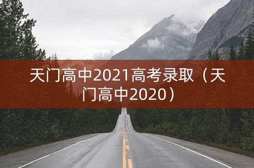 天门高中2021高考录取（天门高中2020）