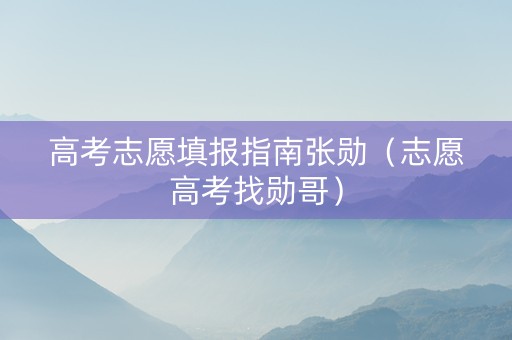 高考志愿填报指南张勋（志愿高考找勋哥）