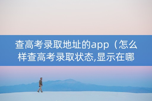 查高考录取地址的app（怎么样查高考录取状态,显示在哪个地方?）