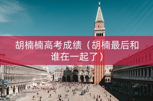 胡楠楠高考成绩（胡楠最后和谁在一起了）