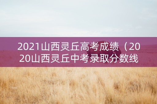 2021山西灵丘高考成绩（2020山西灵丘中考录取分数线）