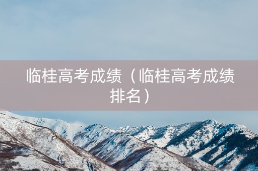 临桂高考成绩（临桂高考成绩排名）